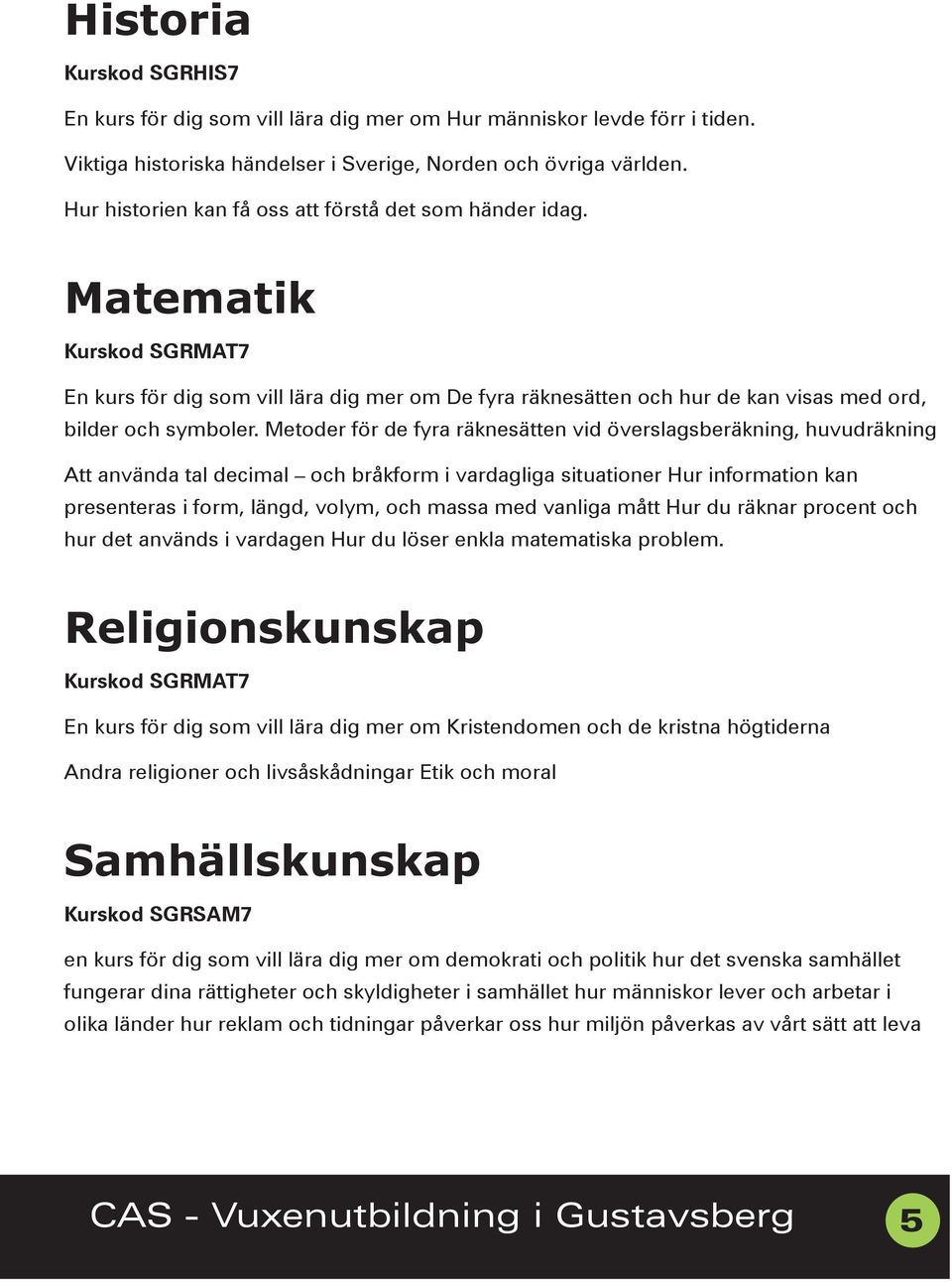 Metoder för de fyra räknesätten vid överslagsberäkning, huvudräkning Att använda tal decimal och bråkform i vardagliga situationer Hur information kan presenteras i form, längd, volym, och massa med