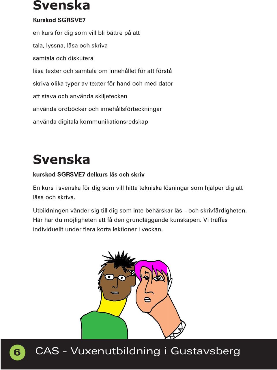 SGRSVE7 delkurs läs och skriv En kurs i svenska för dig som vill hitta tekniska lösningar som hjälper dig att läsa och skriva.