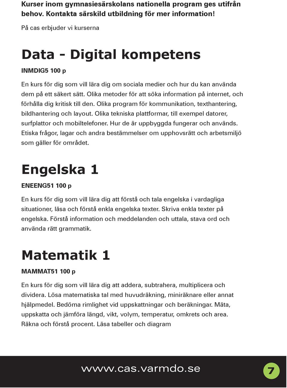 Olika metoder för att söka information på internet, och förhålla dig kritisk till den. Olika program för kommunikation, texthantering, bildhantering och layout.