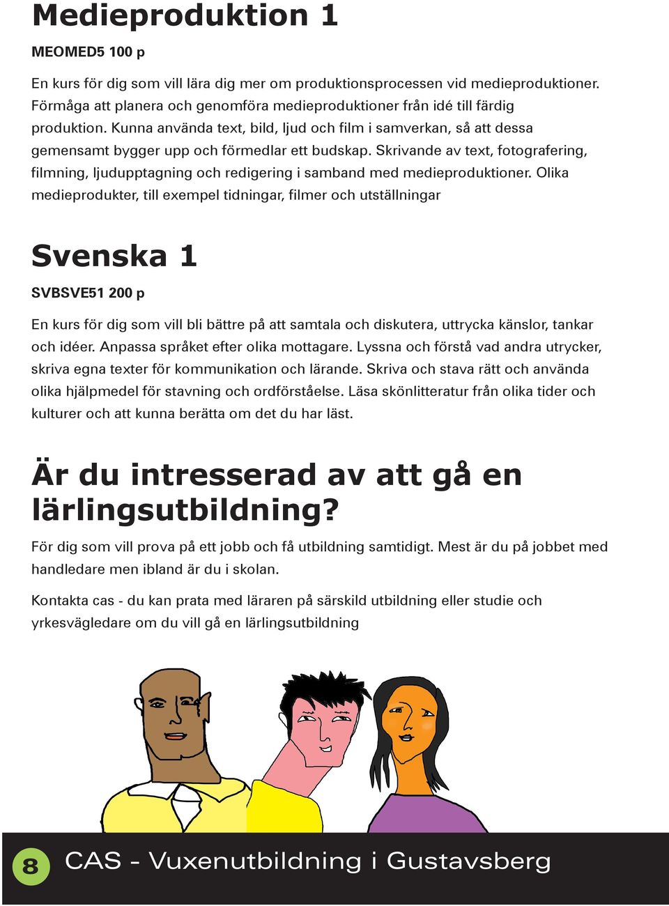 Skrivande av text, fotografering, filmning, ljudupptagning och redigering i samband med medieproduktioner.