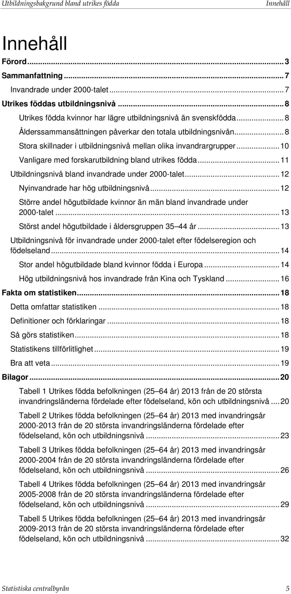 .. 11 Utbildningsnivå bland invandrade under 2000-talet... 12 Nyinvandrade har hög snivå... 12 Större andel högutbildade kvinnor än män bland invandrade under 2000-talet.