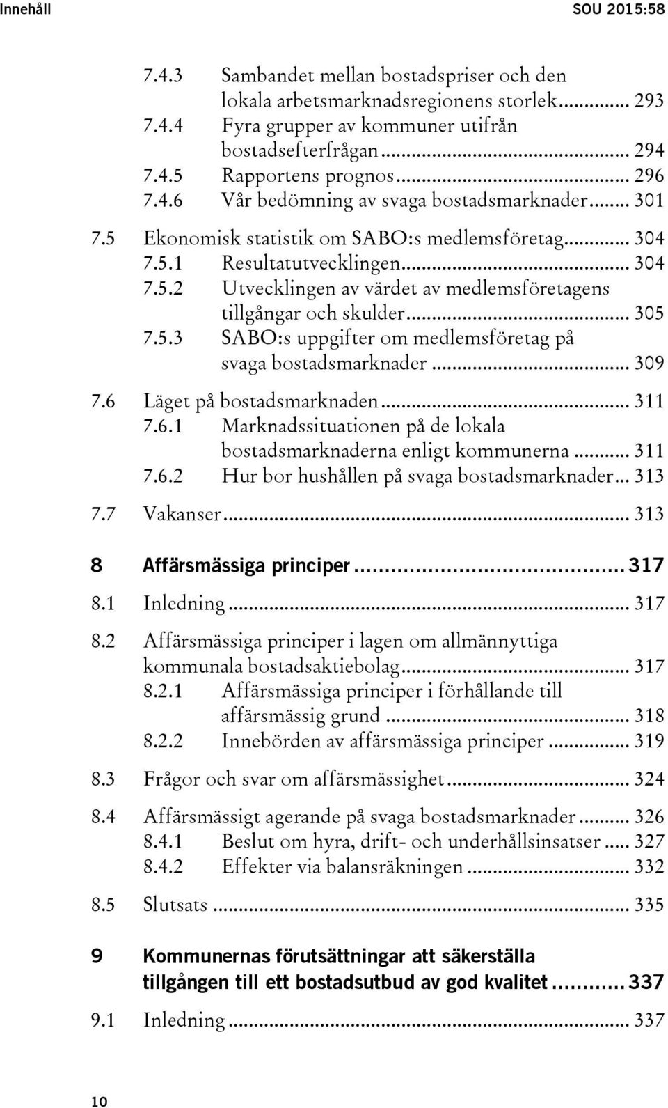 .. 305 7.5.3 SABO:s uppgifter om medlemsföretag på svaga bostadsmarknader... 309 7.6 Läget på bostadsmarknaden... 311 7.6.1 Marknadssituationen på de lokala bostadsmarknaderna enligt kommunerna.