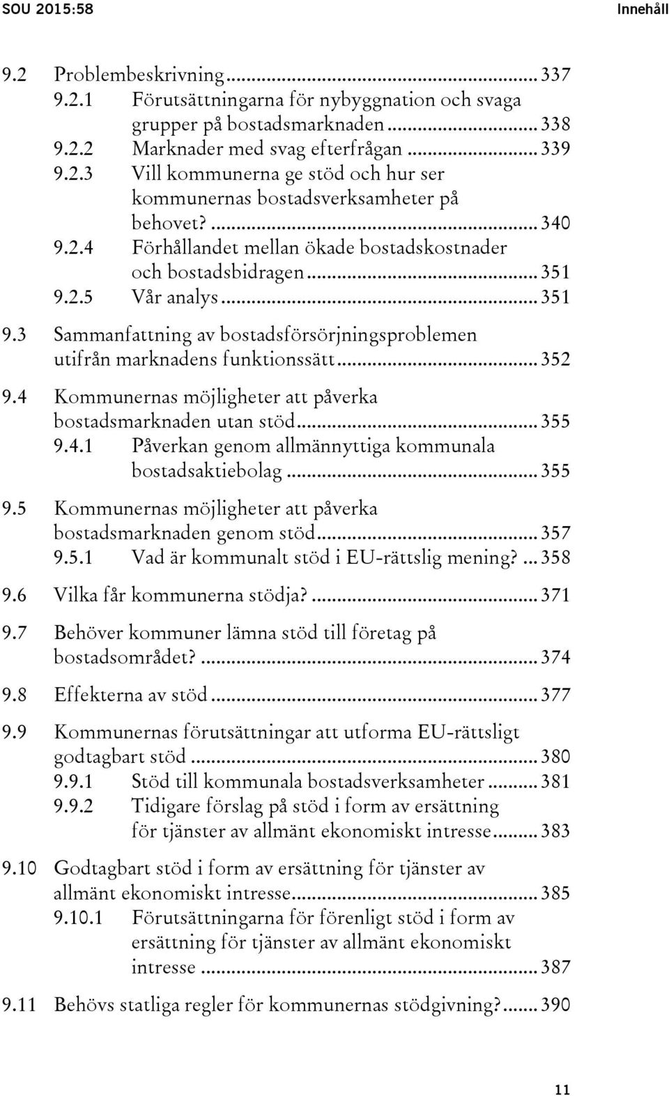 4 Kommunernas möjligheter att påverka bostadsmarknaden utan stöd... 355 9.4.1 Påverkan genom allmännyttiga kommunala bostadsaktiebolag... 355 9.5 Kommunernas möjligheter att påverka bostadsmarknaden genom stöd.