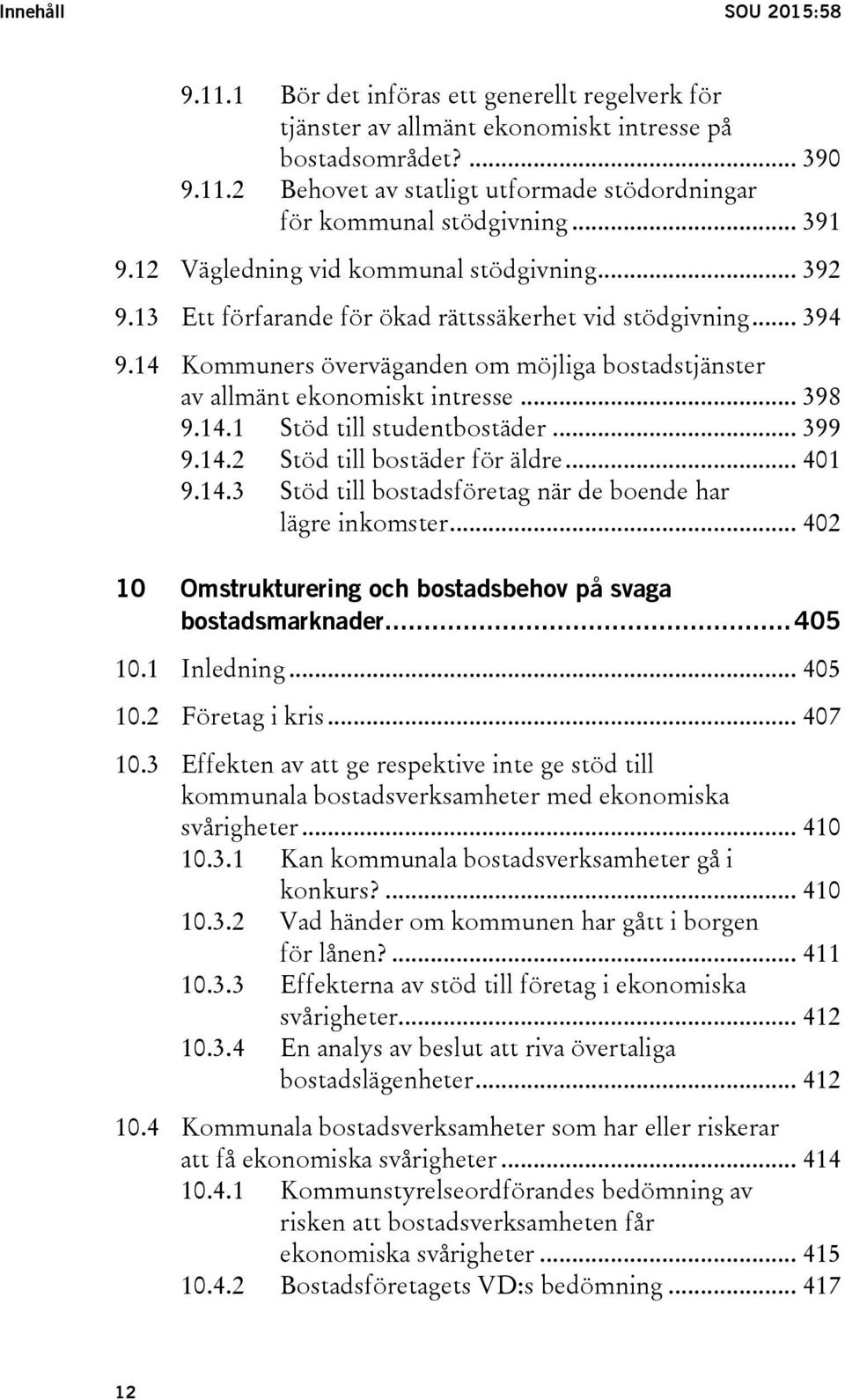 14 Kommuners överväganden om möjliga bostadstjänster av allmänt ekonomiskt intresse... 398 9.14.1 Stöd till studentbostäder... 399 9.14.2 Stöd till bostäder för äldre... 401 9.14.3 Stöd till bostadsföretag när de boende har lägre inkomster.