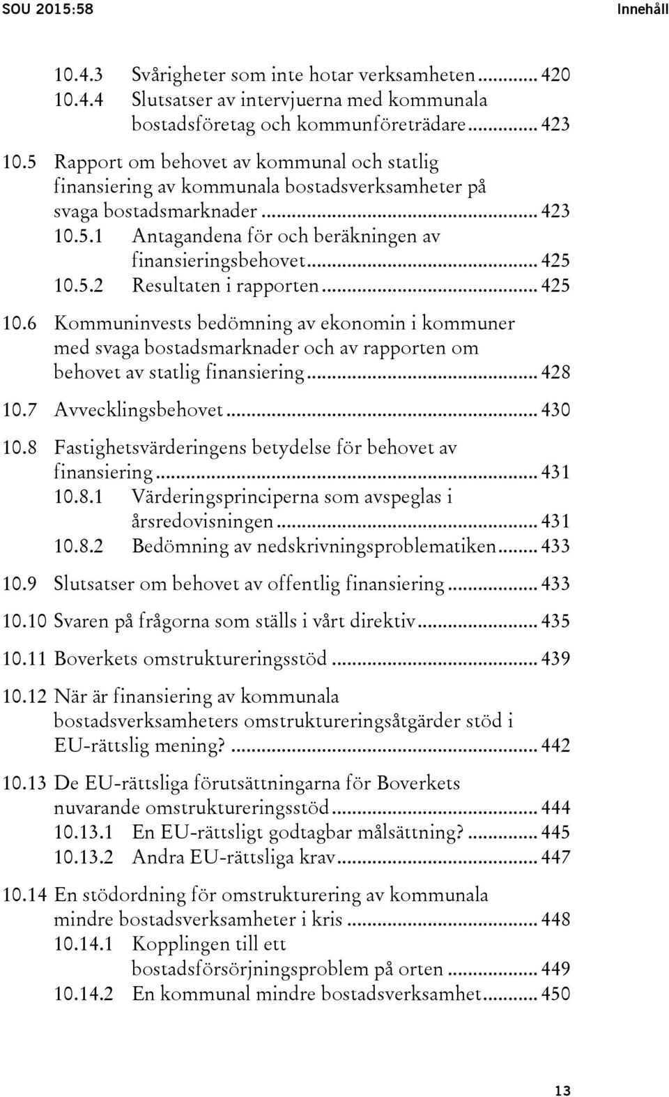.. 425 10.6 Kommuninvests bedömning av ekonomin i kommuner med svaga bostadsmarknader och av rapporten om behovet av statlig finansiering... 428 10.7 Avvecklingsbehovet... 430 10.