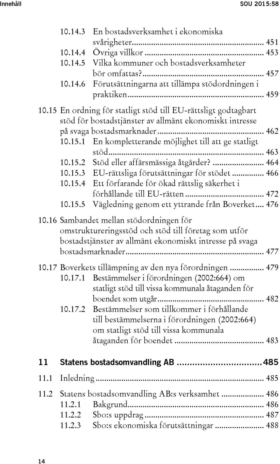 .. 463 10.15.2 Stöd eller affärsmässiga åtgärder?... 464 10.15.3 EU-rättsliga förutsättningar för stödet... 466 10.15.4 Ett förfarande för ökad rättslig säkerhet i förhållande till EU-rätten... 472 10.