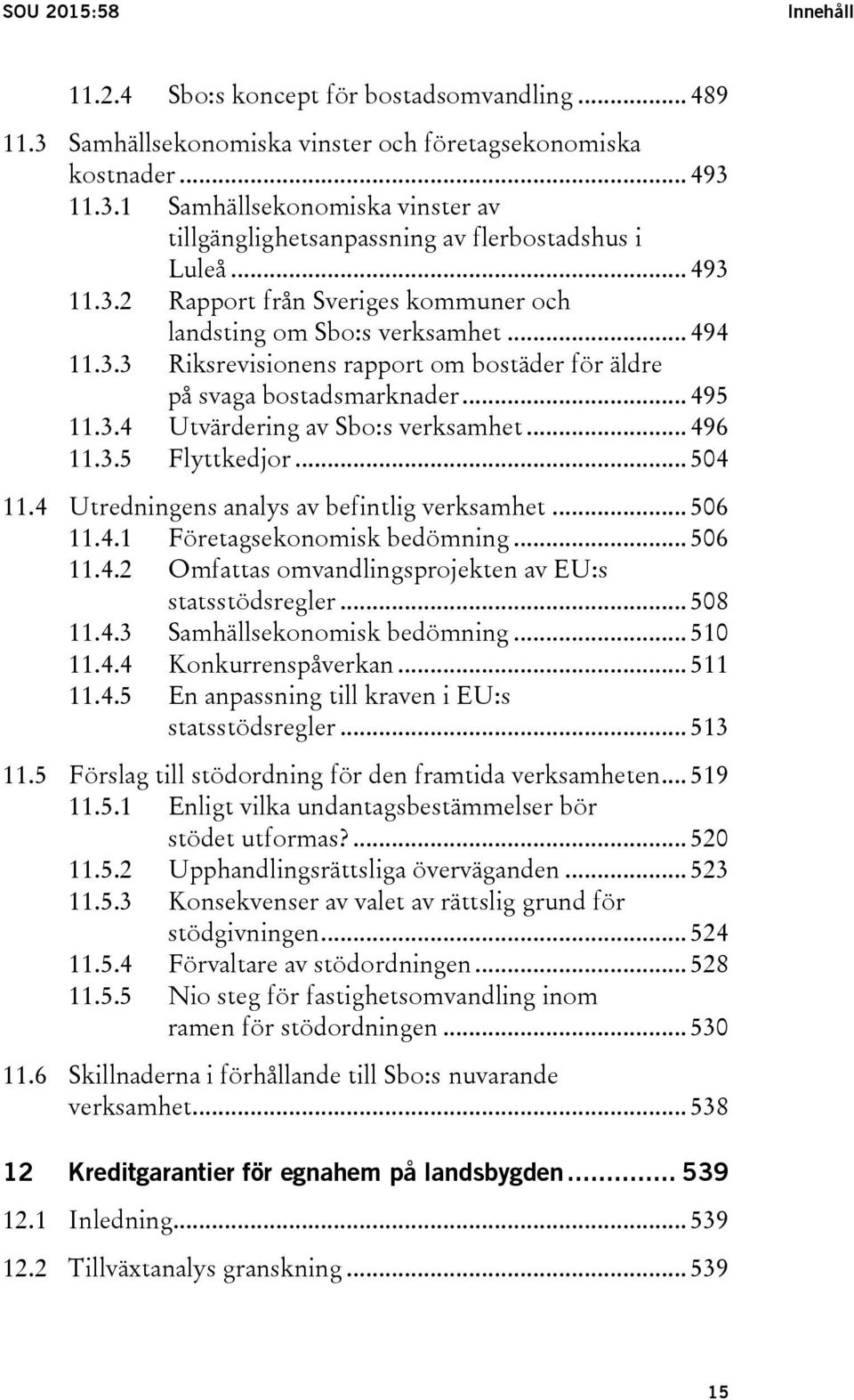 .. 496 11.3.5 Flyttkedjor... 504 11.4 Utredningens analys av befintlig verksamhet... 506 11.4.1 Företagsekonomisk bedömning... 506 11.4.2 Omfattas omvandlingsprojekten av EU:s statsstödsregler.