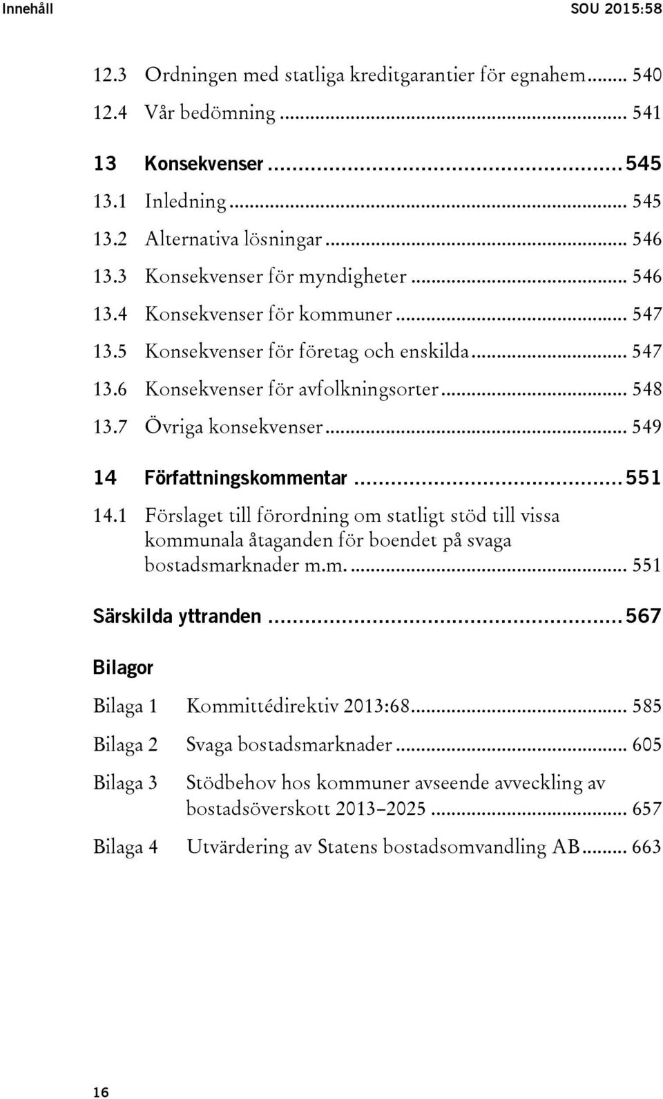 .. 549 14 Författningskommentar... 551 14.1 Förslaget till förordning om statligt stöd till vissa kommunala åtaganden för boendet på svaga bostadsmarknader m.m.... 551 Särskilda yttranden.
