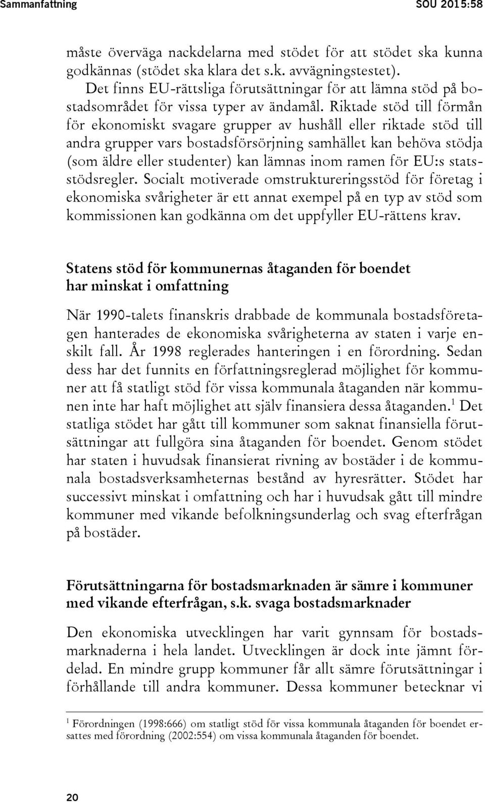 Riktade stöd till förmån för ekonomiskt svagare grupper av hushåll eller riktade stöd till andra grupper vars bostadsförsörjning samhället kan behöva stödja (som äldre eller studenter) kan lämnas