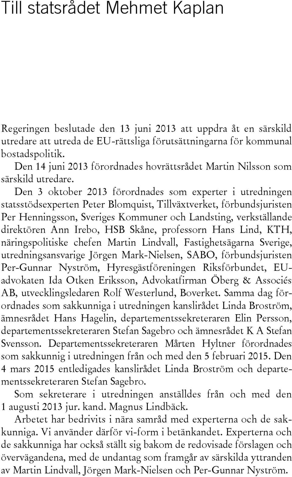 Den 3 oktober 2013 förordnades som experter i utredningen statsstödsexperten Peter Blomquist, Tillväxtverket, förbundsjuristen Per Henningsson, Sveriges Kommuner och Landsting, verkställande