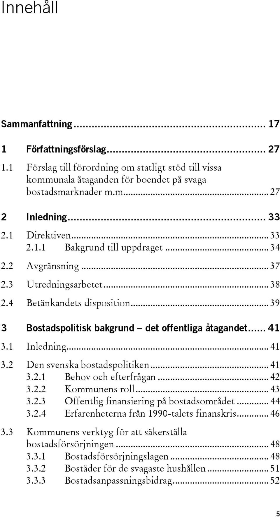 1 Inledning... 41 3.2 Den svenska bostadspolitiken... 41 3.2.1 Behov och efterfrågan... 42 3.2.2 Kommunens roll... 43 3.2.3 Offentlig finansiering på bostadsområdet... 44 3.2.4 Erfarenheterna från 1990-talets finanskris.