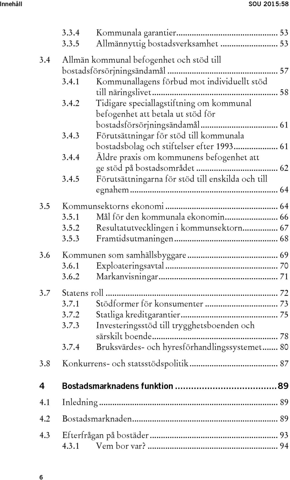 .. 61 3.4.4 Äldre praxis om kommunens befogenhet att ge stöd på bostadsområdet... 62 3.4.5 Förutsättningarna för stöd till enskilda och till egnahem... 64 3.5 Kommunsektorns ekonomi... 64 3.5.1 Mål för den kommunala ekonomin.