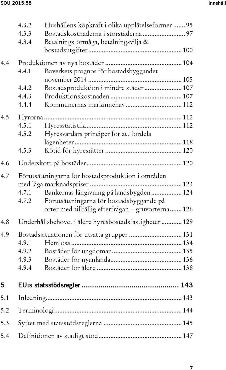 .. 112 4.5 Hyrorna... 112 4.5.1 Hyresstatistik... 112 4.5.2 Hyresvärdars principer för att fördela lägenheter... 118 4.5.3 Kötid för hyresrätter... 120 4.