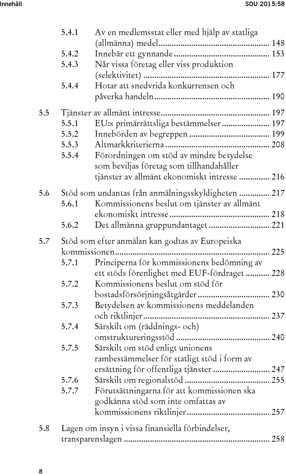 .. 208 5.5.4 Förordningen om stöd av mindre betydelse som beviljas företag som tillhandahåller tjänster av allmänt ekonomiskt intresse... 216 5.6 Stöd som undantas från anmälningsskyldigheten... 217 5.