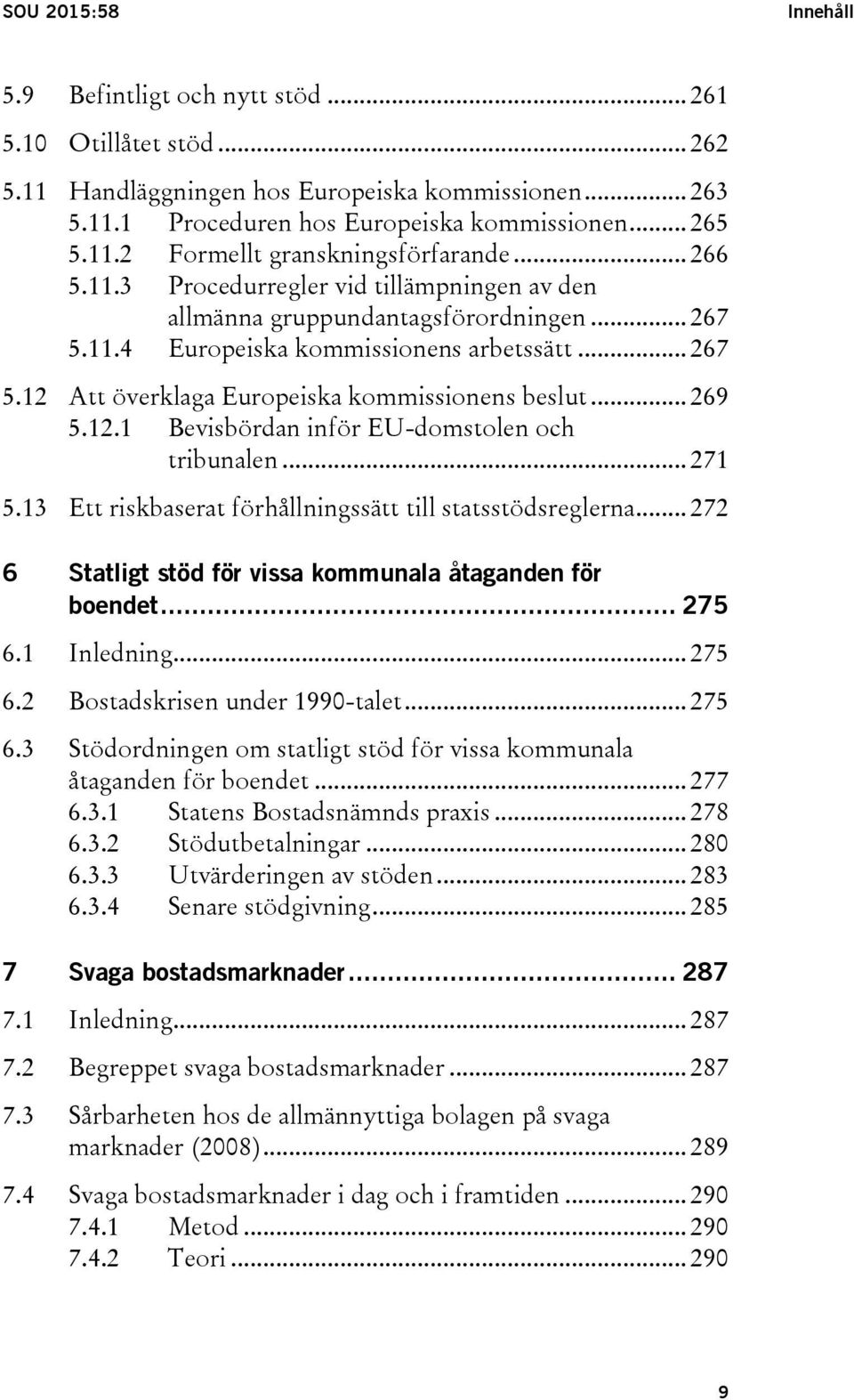 .. 269 5.12.1 Bevisbördan inför EU-domstolen och tribunalen... 271 5.13 Ett riskbaserat förhållningssätt till statsstödsreglerna... 272 6 Statligt stöd för vissa kommunala åtaganden för boendet.