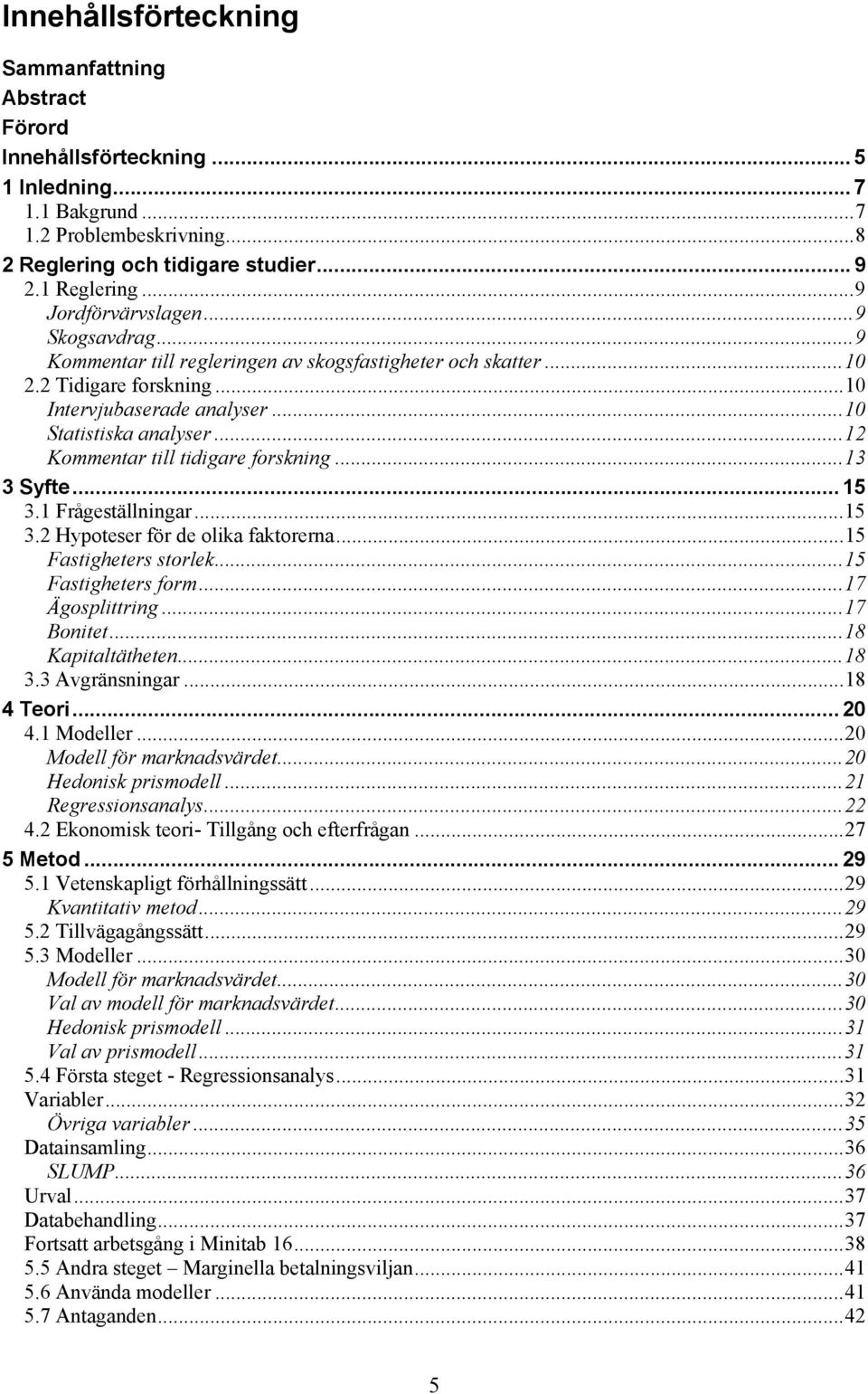 .. 12 Kommentar till tidigare forskning... 13 3 Syfte... 15 3.1 Frågeställningar... 15 3.2 Hypoteser för de olika faktorerna... 15 Fastigheters storlek... 15 Fastigheters form... 17 Ägosplittring.