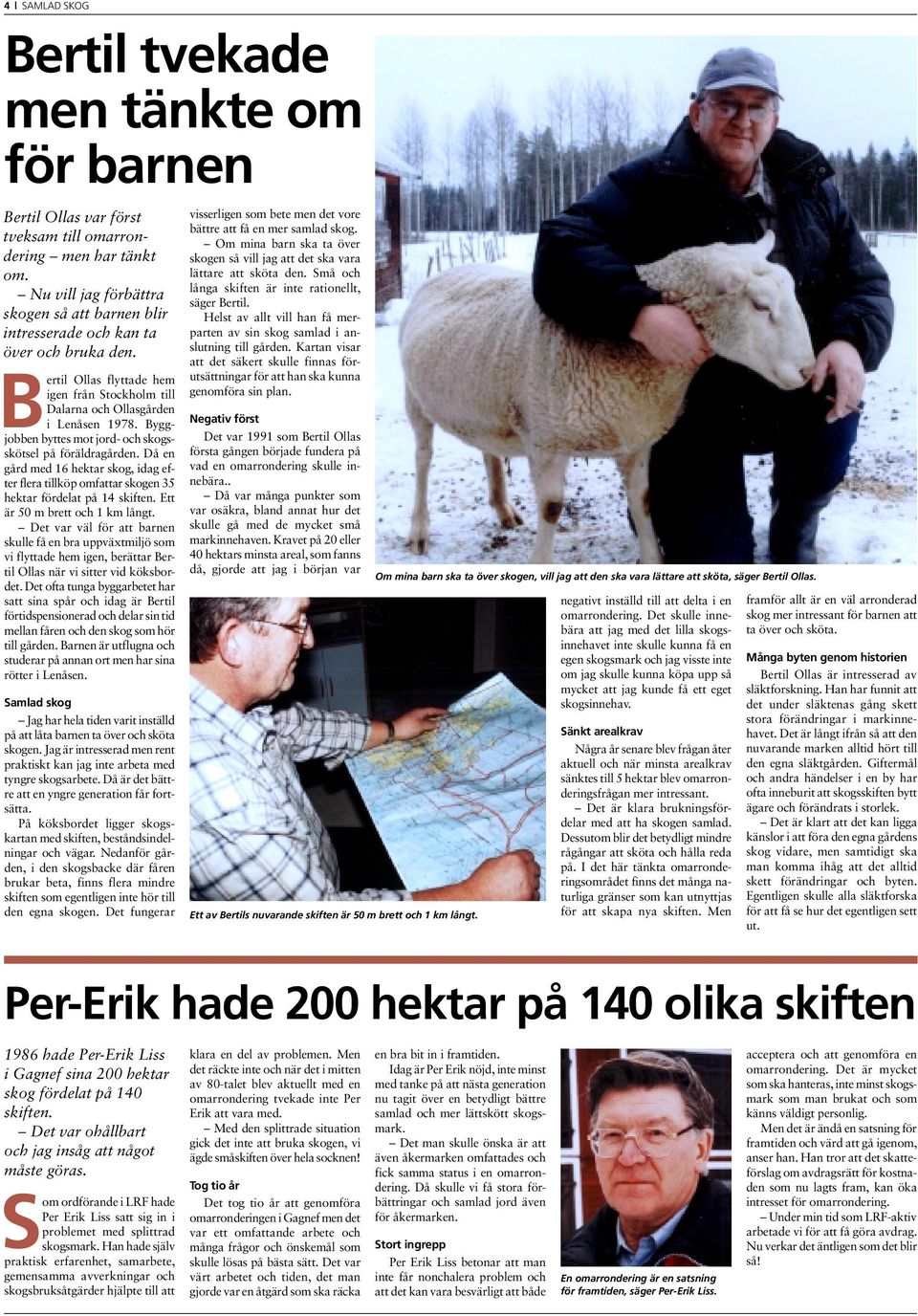 Byggjobben byttes mot jord- och skogsskötsel på föräldragården. Då en gård med 16 hektar skog, idag efter flera tillköp omfattar skogen 35 hektar fördelat på 14 skiften.