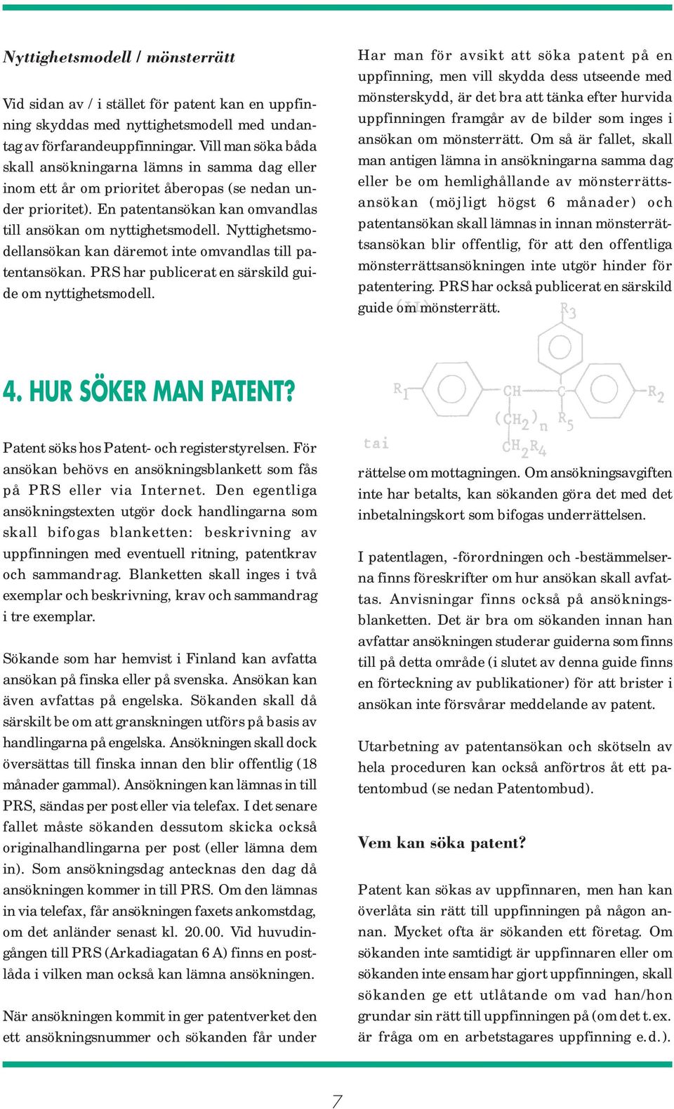 Nyttighetsmodellansökan kan däremot inte omvandlas till patentansökan. PRS har publicerat en särskild guide om nyttighetsmodell.