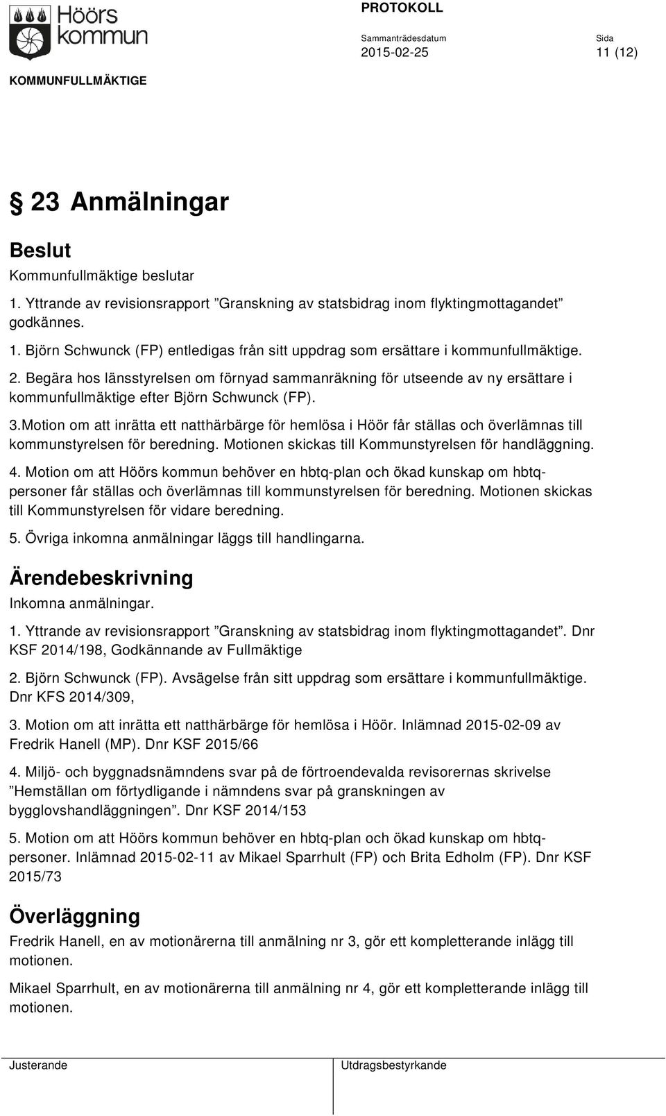 Motion om att inrätta ett natthärbärge för hemlösa i Höör får ställas och överlämnas till kommunstyrelsen för beredning. Motionen skickas till Kommunstyrelsen för handläggning. 4.