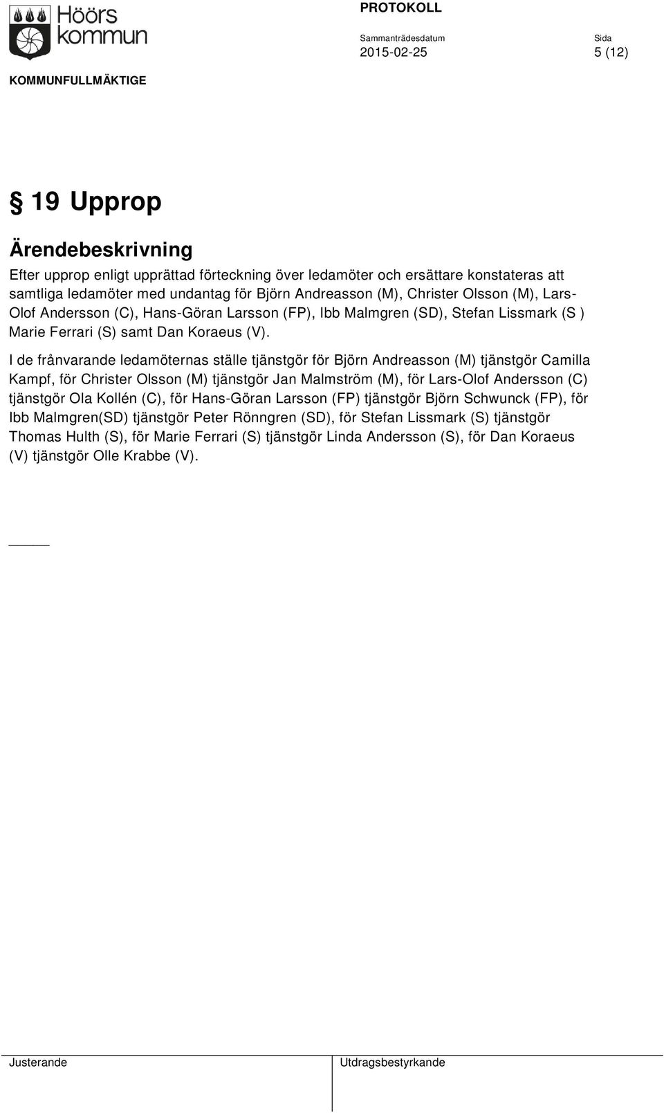 I de frånvarande ledamöternas ställe tjänstgör för Björn Andreasson (M) tjänstgör Camilla Kampf, för Christer Olsson (M) tjänstgör Jan Malmström (M), för Lars-Olof Andersson (C) tjänstgör Ola Kollén