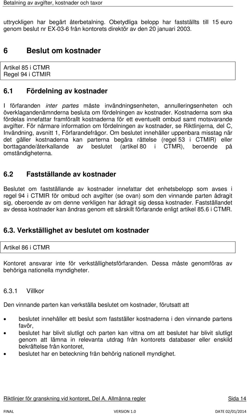 1 Fördelning av kostnader I förfaranden inter partes måste invändningsenheten, annulleringsenheten och överklagandenämnderna besluta om fördelningen av kostnader.