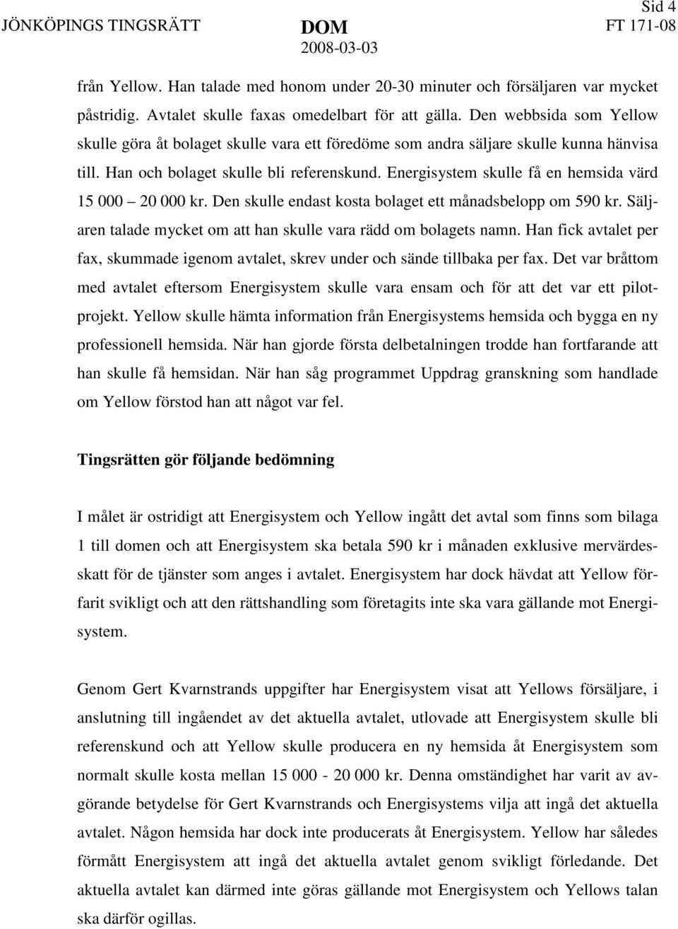 Energisystem skulle få en hemsida värd 15 000 20 000 kr. Den skulle endast kosta bolaget ett månadsbelopp om 590 kr. Säljaren talade mycket om att han skulle vara rädd om bolagets namn.