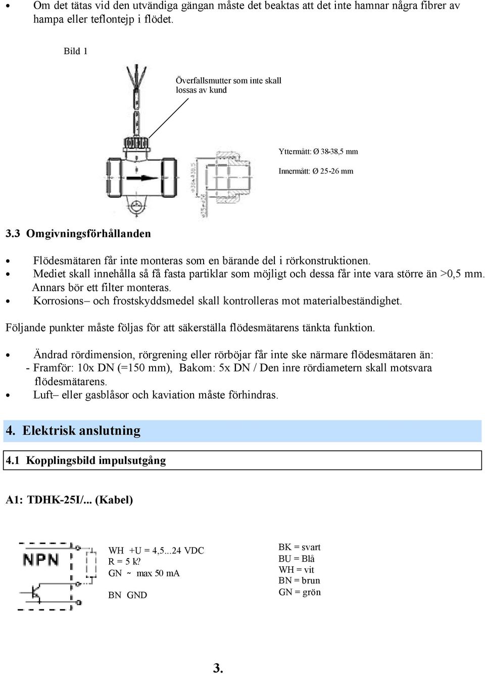 Mediet skall innehålla så få fasta partiklar som möjligt och dessa får inte vara större än >0,5 mm. Annars bör ett filter monteras.