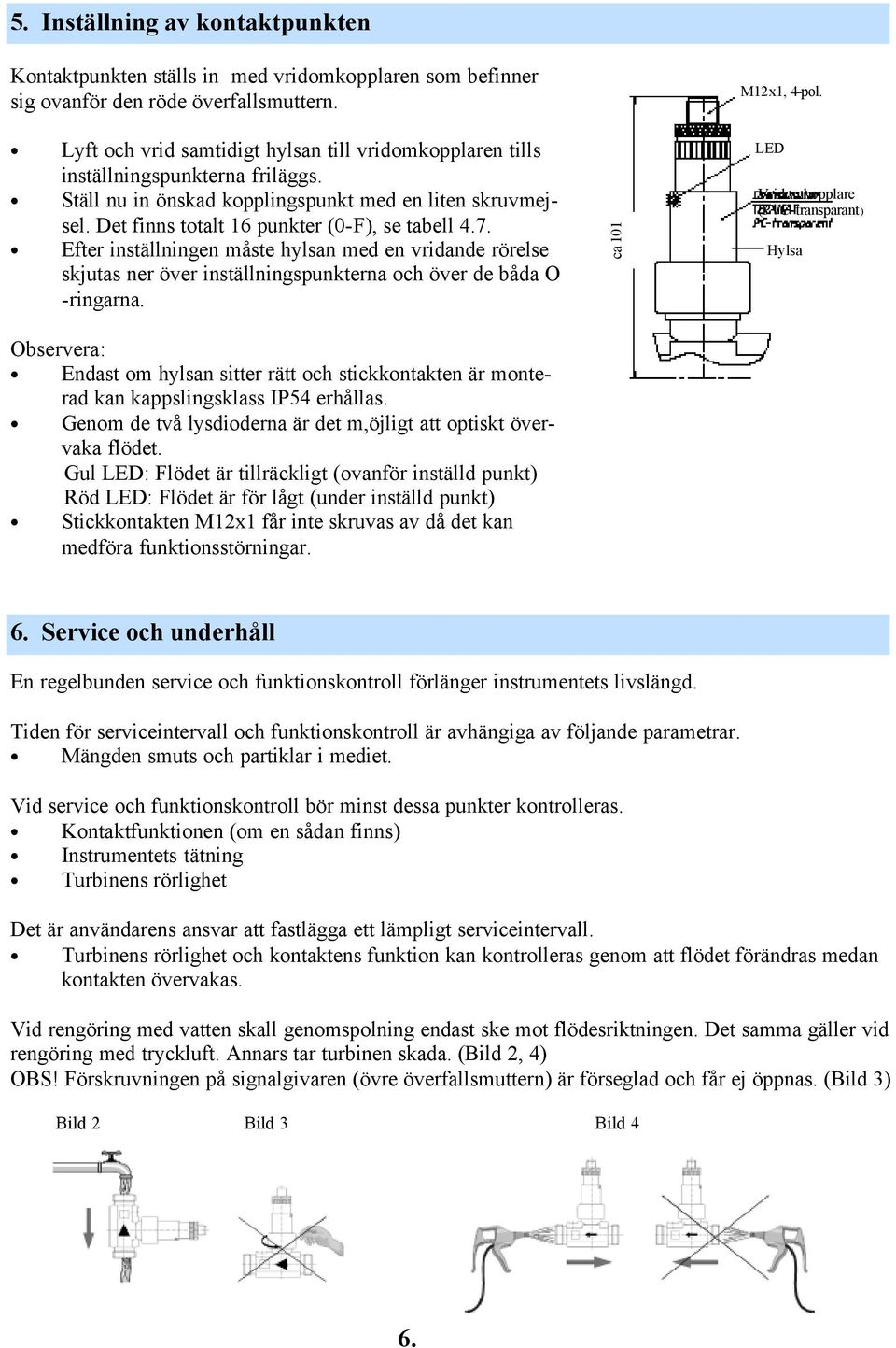 Efter inställningen måste hylsan med en vridande rörelse skjutas ner över inställningspunkterna och över de båda O -ringarna. ca 101 M12x1, 4-pol.