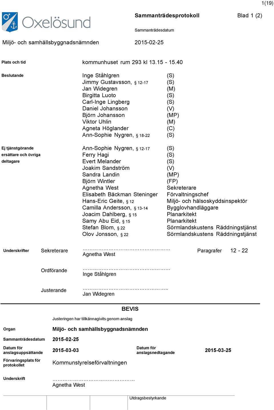 Ann-Sophie Nygren, 18-22 (S) Ej tjänstgörande Ann-Sophie Nygren, 12-17 (S) ersättare och övriga Ferry Hagi (S) deltagare Evert Melander (S) Joakim Sandström (V) Sandra Landin (MP) Björn Wintler (FP)