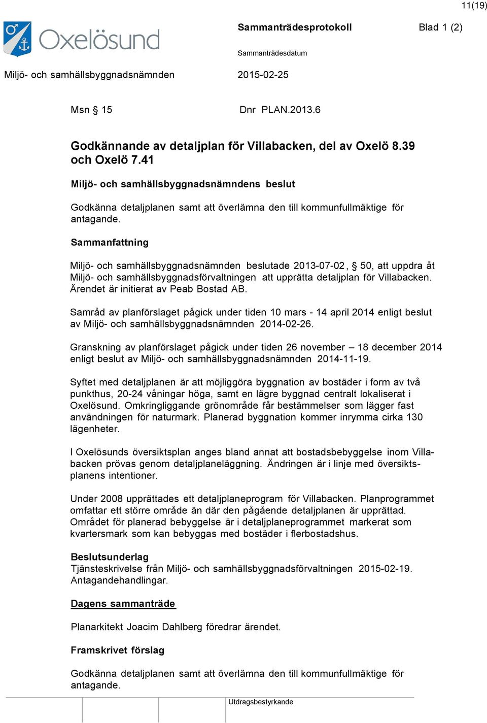 Miljö- och samhällsbyggnadsnämnden beslutade 2013-07-02, 50, att uppdra åt Miljö- och samhällsbyggnadsförvaltningen att upprätta detaljplan för Villabacken. Ärendet är initierat av Peab Bostad AB.