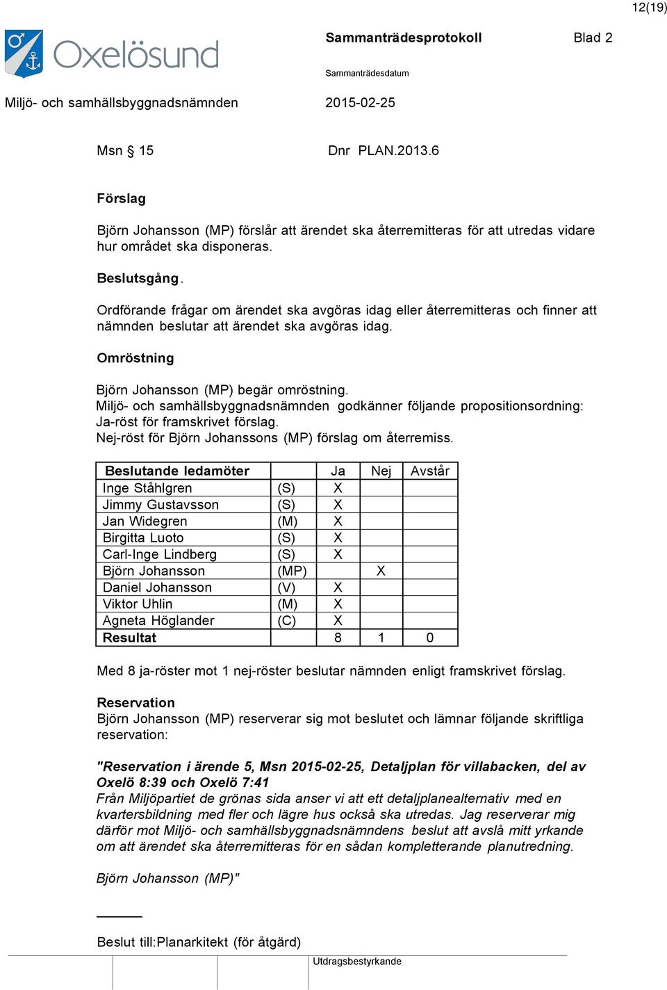 Miljö- och samhällsbyggnadsnämnden godkänner följande propositionsordning: Ja-röst för framskrivet förslag. Nej-röst för Björn Johanssons (MP) förslag om återremiss.