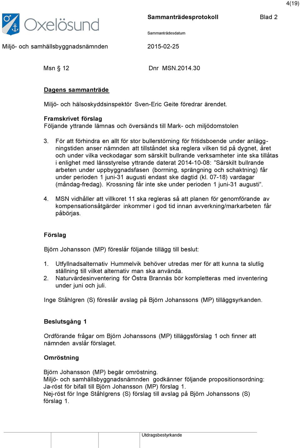 För att förhindra en allt för stor bullerstörning för fritidsboende under anläggningstiden anser nämnden att tillståndet ska reglera vilken tid på dygnet, året och under vilka veckodagar som särskilt