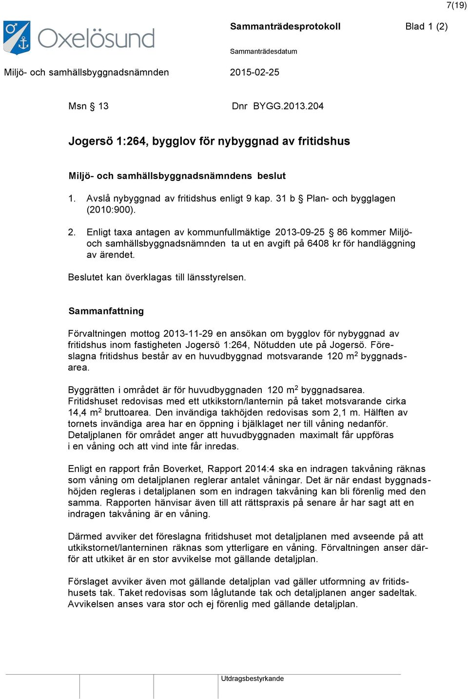 Förvaltningen mottog 2013-11-29 en ansökan om bygglov för nybyggnad av fritidshus inom fastigheten Jogersö 1:264, Nötudden ute på Jogersö.