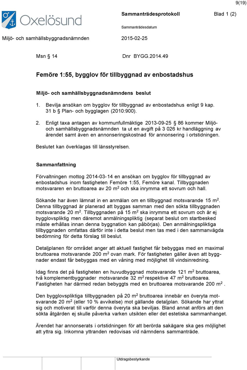 Enligt taxa antagen av kommunfullmäktige 2013-09-25 86 kommer Miljöoch samhällsbyggnadsnämnden ta ut en avgift på 3 026 kr handläggning av ärendet samt även en annonseringskostnad för annonsering i