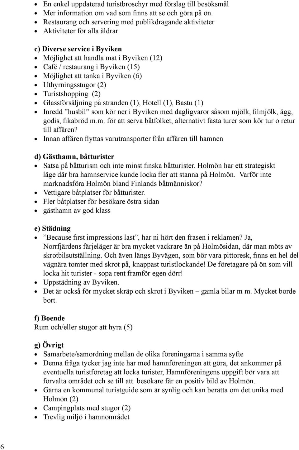 tanka i Byviken (6) Uthyrningsstugor (2) Turistshopping (2) Glassförsäljning på stranden (1), Hotell (1), Bastu (1) Inredd husbil som kör ner i Byviken med dagligvaror såsom mjölk, filmjölk, ägg,