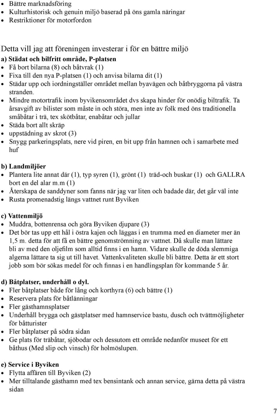 västra stranden. Mindre motortrafik inom byvikensområdet dvs skapa hinder för onödig biltrafik.