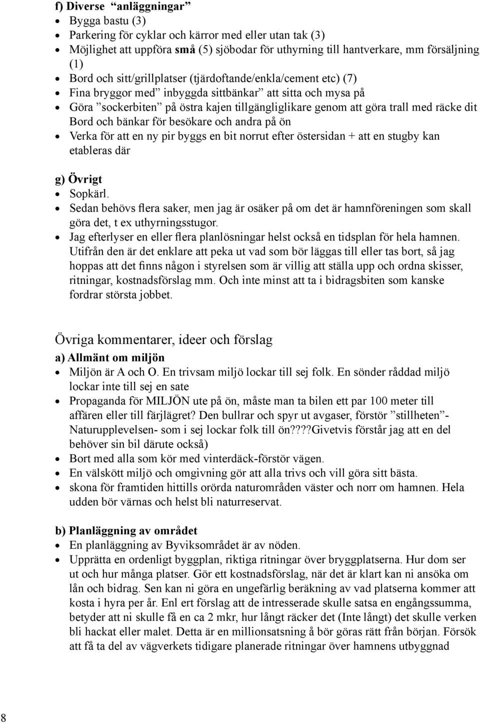 Bord och bänkar för besökare och andra på ön Verka för att en ny pir byggs en bit norrut efter östersidan + att en stugby kan etableras där g) Övrigt Sopkärl.