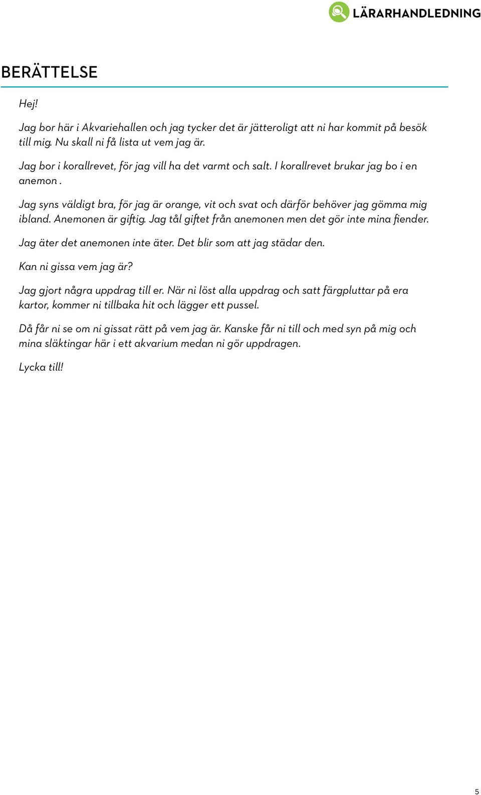Anemonen är giftig. Jag tål giftet från anemonen men det gör inte mina fiender. Jag äter det anemonen inte äter. Det blir som att jag städar den. Kan ni gissa vem jag är?