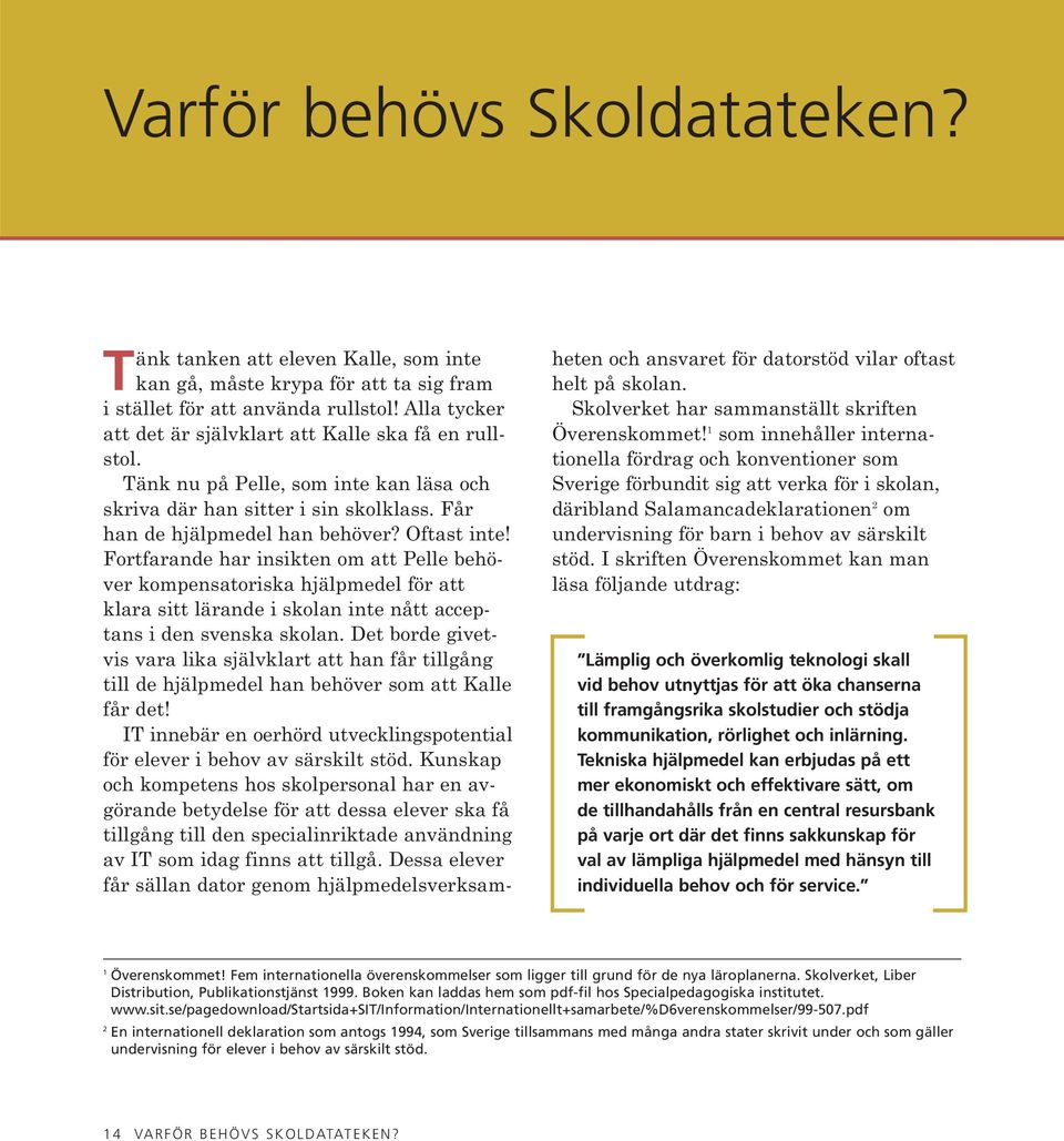 Fortfarande har insikten om att Pelle behöver kompensatoriska hjälpmedel för att klara sitt lärande i skolan inte nått acceptans i den svenska skolan.