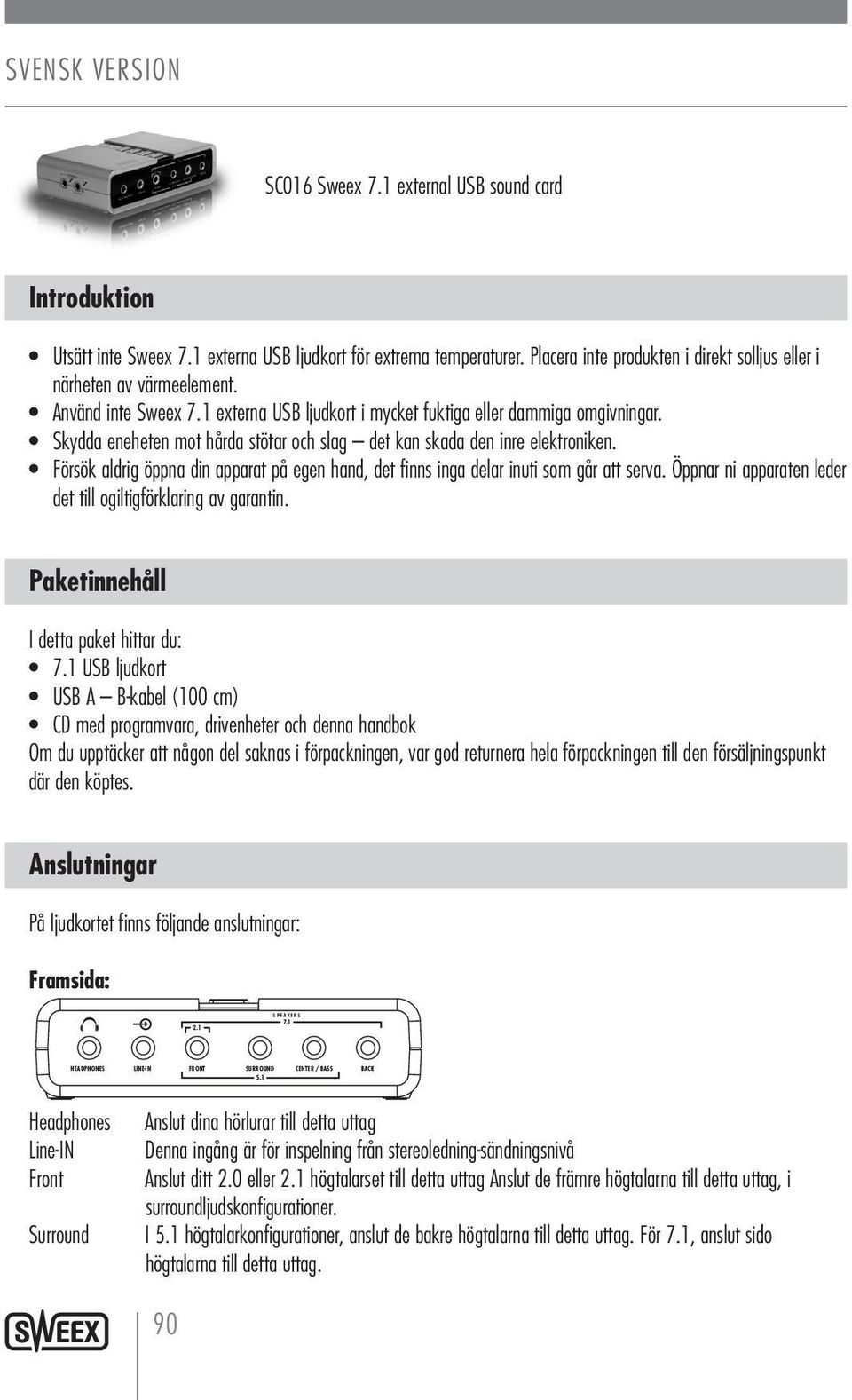 Försök aldrig öppna din apparat på egen hand, det finns inga delar inuti som går att serva. Öppnar ni apparaten leder det till ogiltigförklaring av garantin. Paketinnehåll I detta paket hittar du: 7.