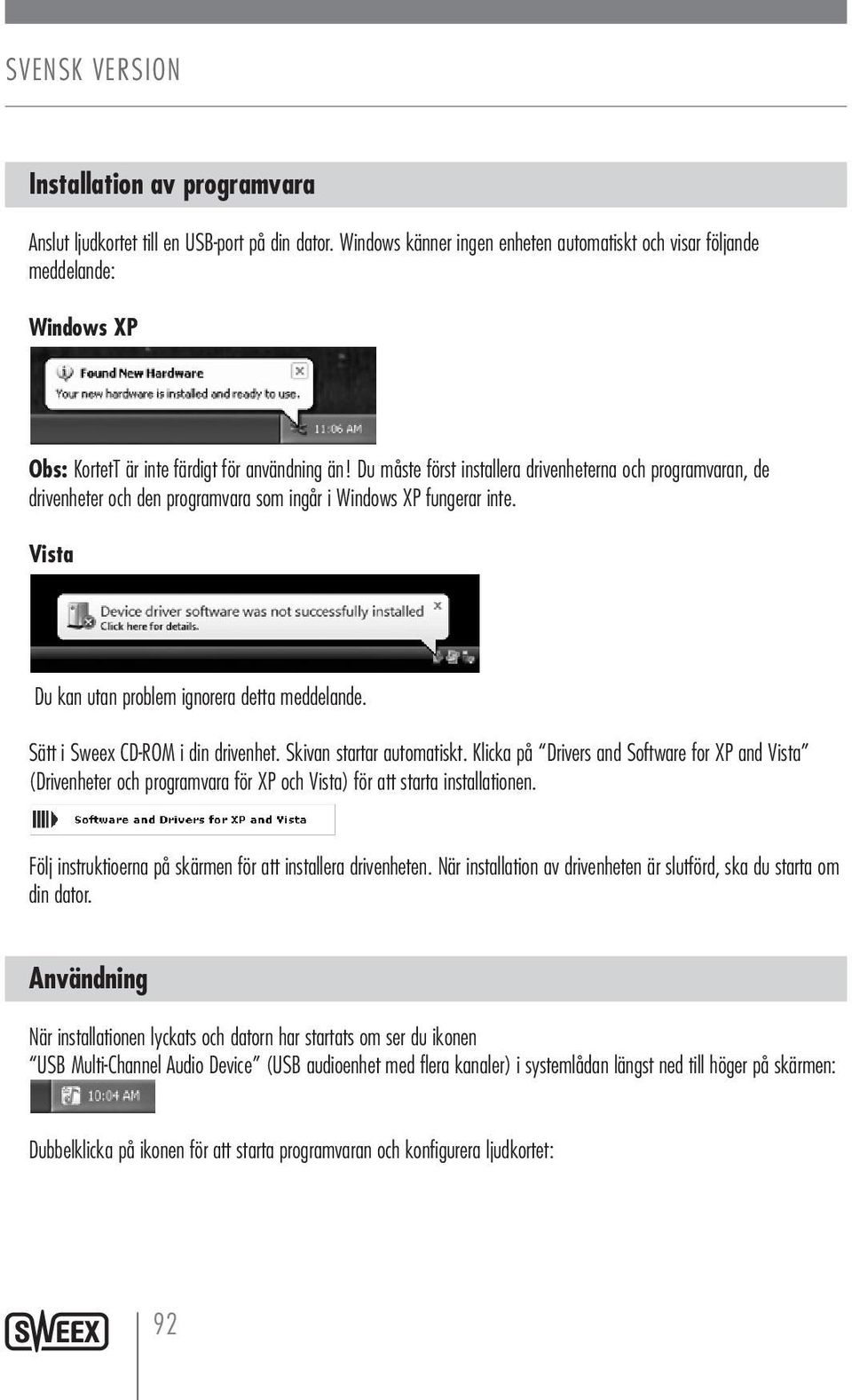 Du måste först installera drivenheterna och programvaran, de drivenheter och den programvara som ingår i Windows XP fungerar inte. Vista Du kan utan problem ignorera detta meddelande.