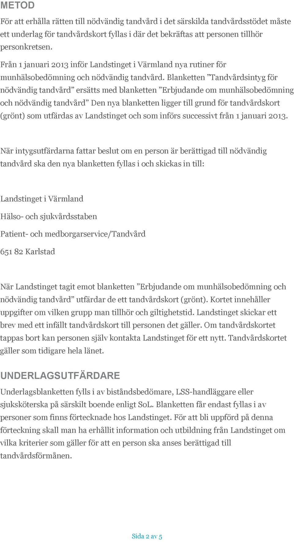 Blanketten Tandvårdsintyg för nödvändig tandvård ersätts med blanketten Erbjudande om munhälsobedömning och nödvändig tandvård Den nya blanketten ligger till grund för tandvårdskort (grönt) som