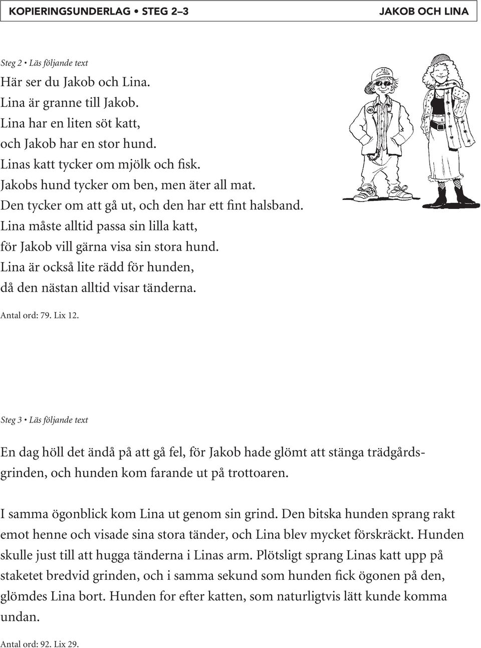 Lina måste alltid passa sin lilla katt, för Jakob vill gärna visa sin stora hund. Lina är också lite rädd för hunden, då den nästan alltid visar tänderna. Antal ord: 79. Lix 12.