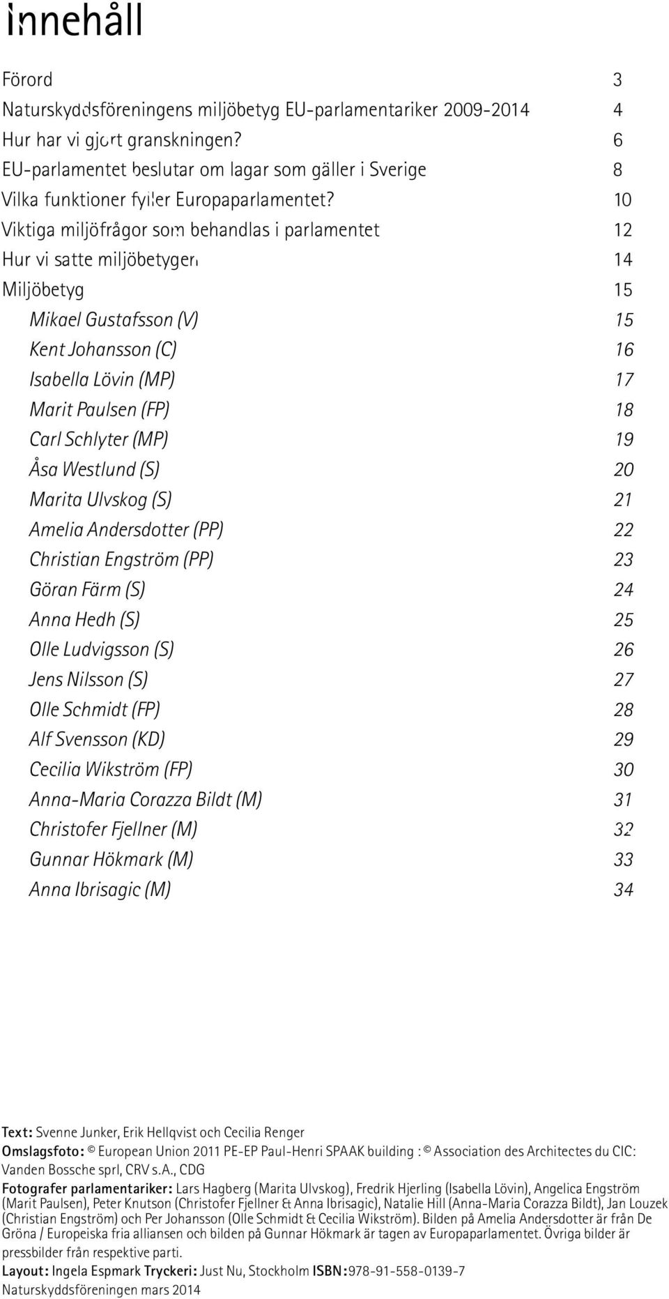 10 Viktiga miljöfrågor som behandlas i parlamentet 12 Hur vi satte miljöbetygen 14 Miljöbetyg 15 Mikael Gustafsson (V) 15 Kent Johansson (C) 16 Isabella Lövin (MP) 17 Marit Paulsen (FP) 18 Carl