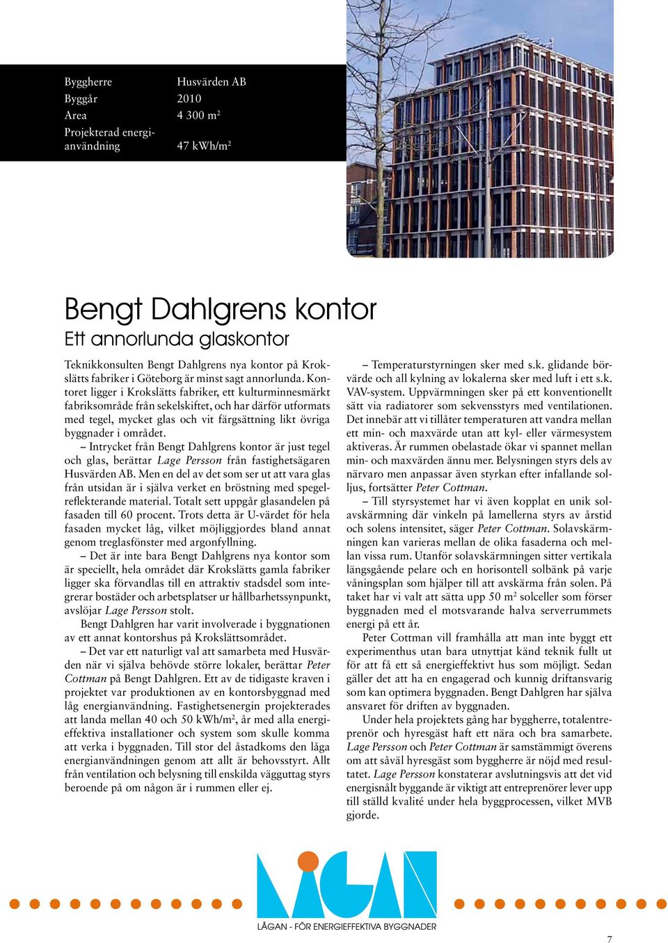 Kontoret ligger i Krokslätts fabriker, ett kulturminnesmärkt fabriksområde från sekelskiftet, och har därför utformats med tegel, mycket glas och vit färgsättning likt övriga byggnader i området.