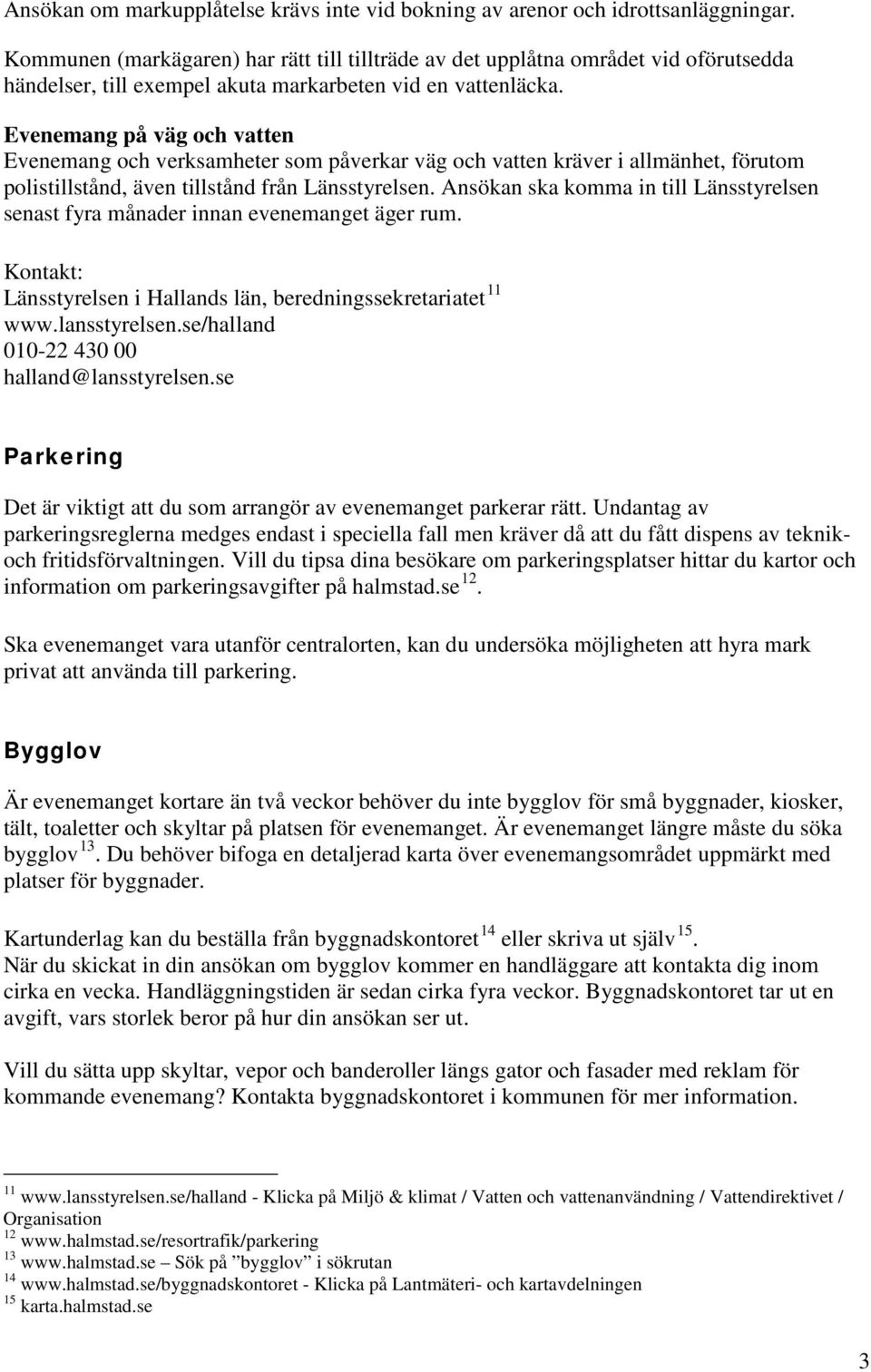 Evenemang på väg och vatten Evenemang och verksamheter som påverkar väg och vatten kräver i allmänhet, förutom polistillstånd, även tillstånd från Länsstyrelsen.