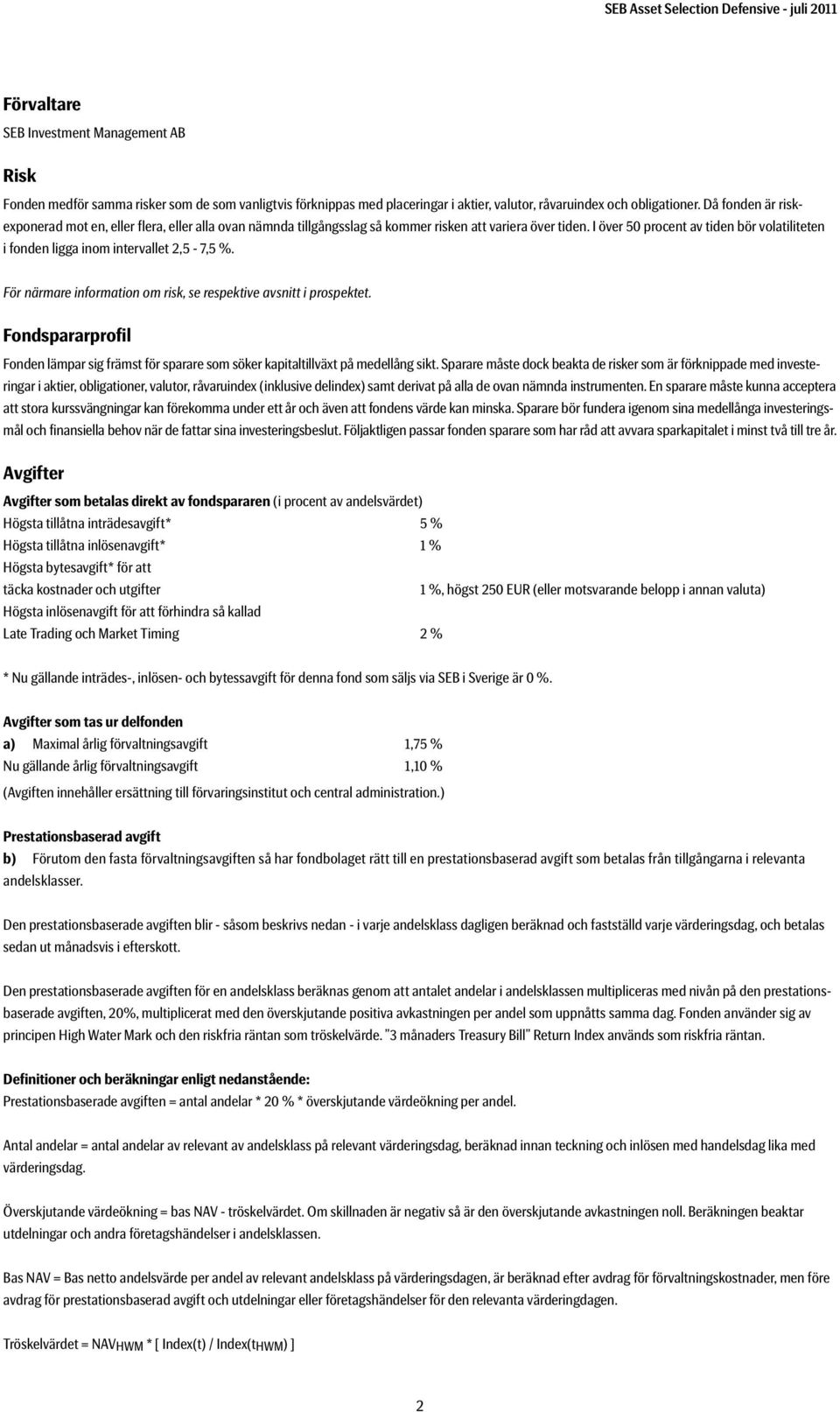 I över 50 procent av tiden bör volatiliteten i fonden ligga inom intervallet 2,5-7,5 %. För närmare information om risk, se respektive avsnitt i prospektet.