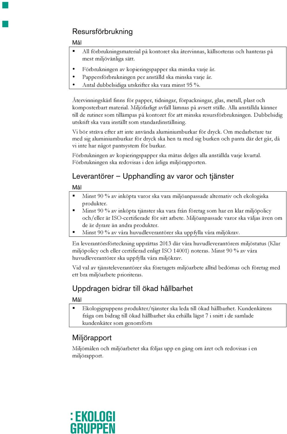 Återvinningskärl finns för papper, tidningar, förpackningar, glas, metall, plast och komposterbart material. Miljöfarligt avfall lämnas på avsett ställe.