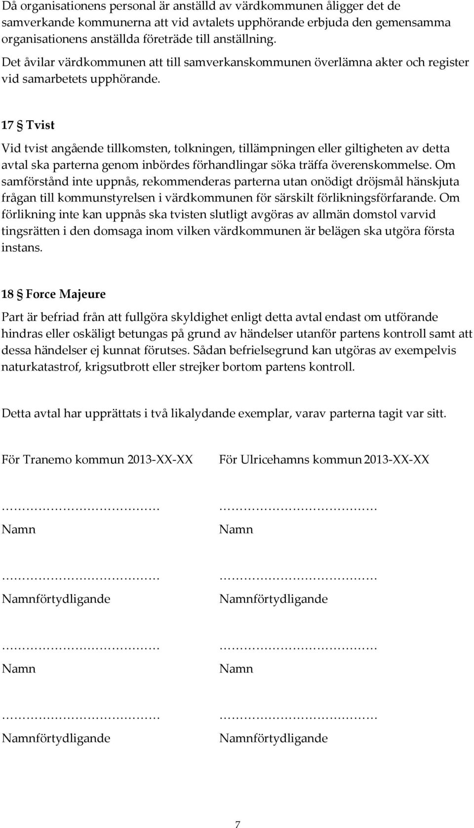 17 Tvist Vid tvist angående tillkomsten, tolkningen, tillämpningen eller giltigheten av detta avtal ska parterna genom inbördes förhandlingar söka träffa överenskommelse.