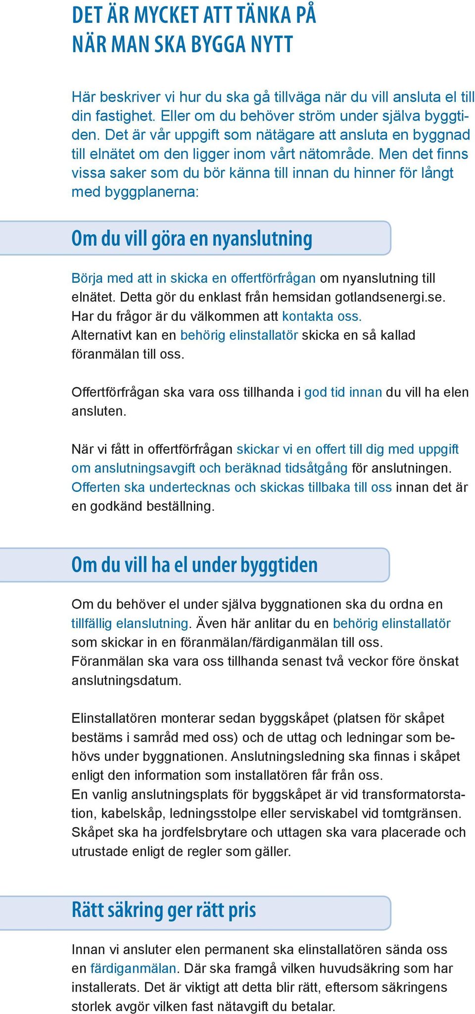 Men det finns vissa saker som du bör känna till innan du hinner för långt med byggplanerna: Om du vill göra en nyanslutning Börja med att in skicka en offertförfrågan om nyanslutning till elnätet.